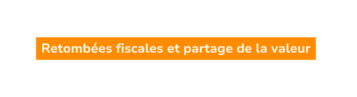 Retombées fiscales et partage de la valeur